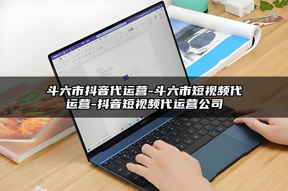 斗六市抖音代运营-斗六市短视频代运营-抖音短视频代运营公司