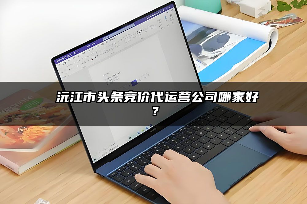​沅江市头条竞价代运营公司哪家好？