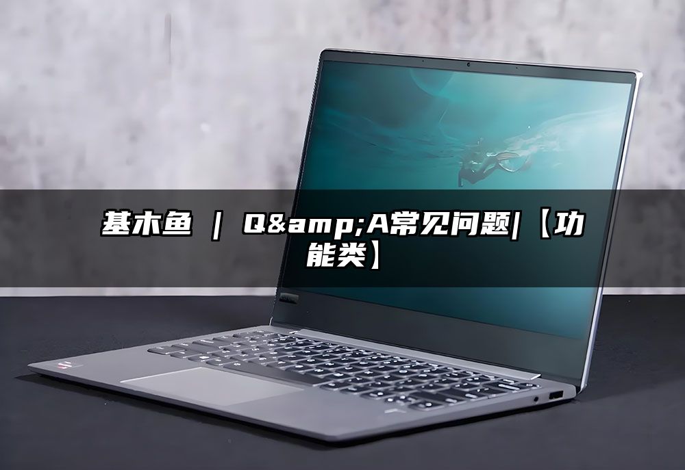 基木鱼 | Q&A常见问题|【功能类】