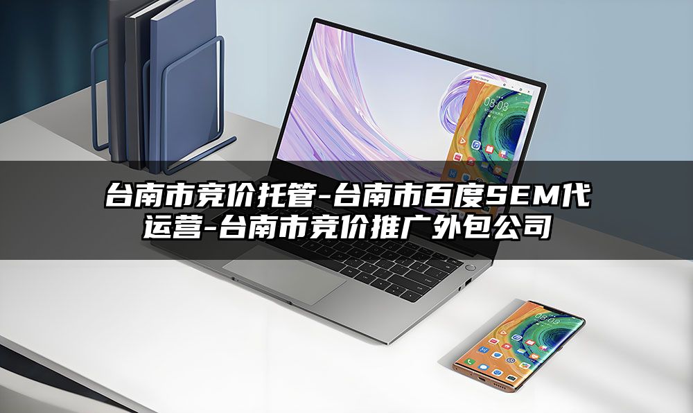 台南市竞价托管-台南市百度SEM代运营-台南市竞价推广外包公司