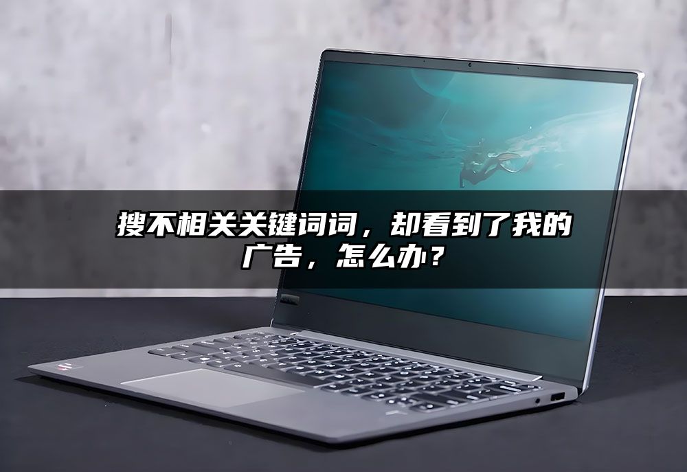 搜不相关关键词词，却看到了我的广告，怎么办？