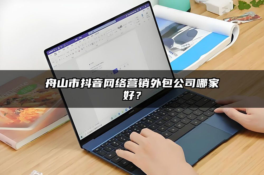 舟山市抖音网络营销外包公司哪家好？