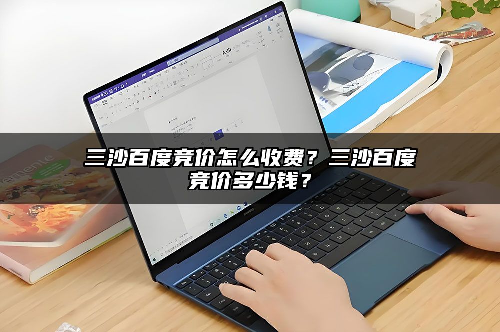 三沙百度竞价怎么收费？三沙百度竞价多少钱？