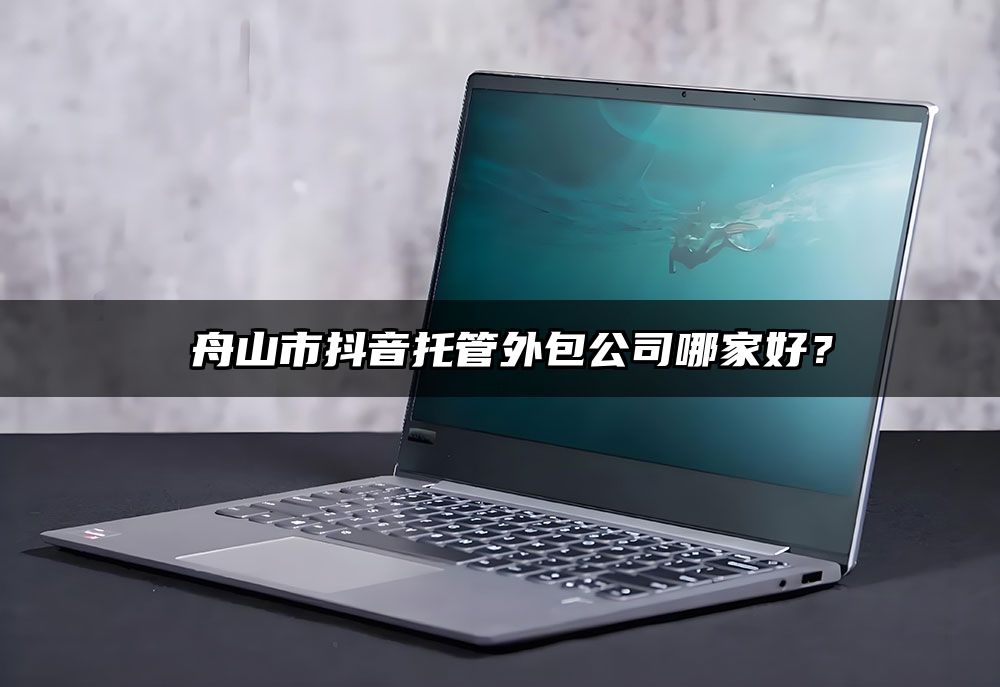 ​舟山市抖音托管外包公司哪家好？