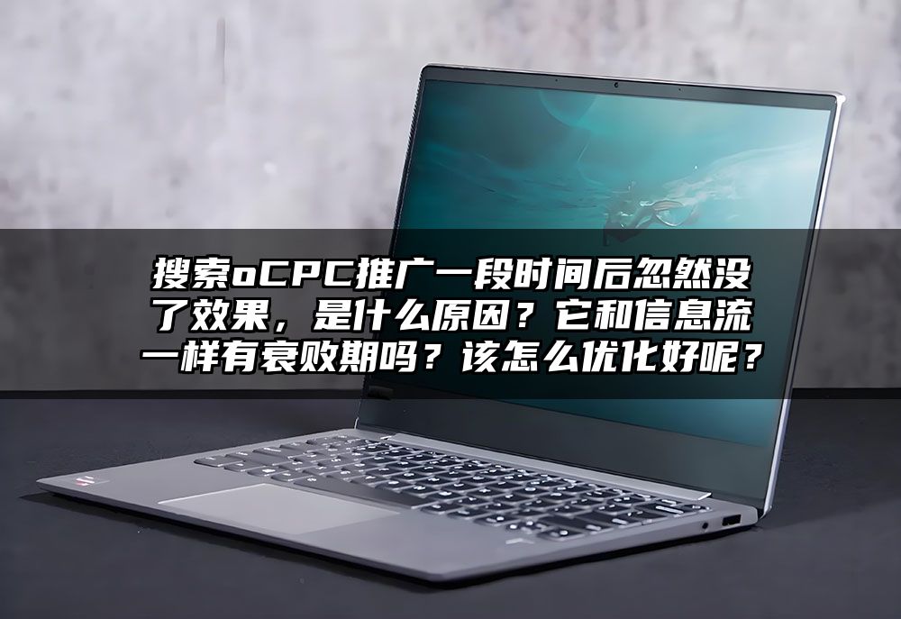 搜索oCPC推广一段时间后忽然没了效果，是什么原因？它和信息流一样有衰败期吗？该怎么优化好呢？