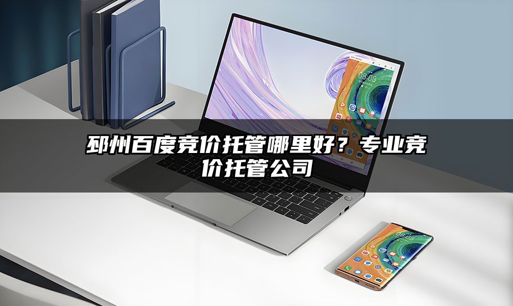 邳州百度竞价托管哪里好？专业竞价托管公司
