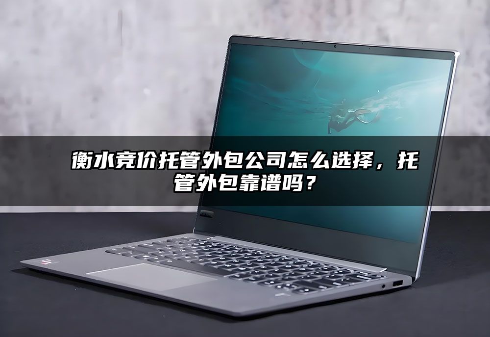 衡水竞价托管外包公司怎么选择,托管外包靠谱吗?