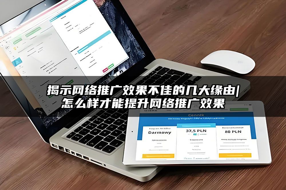 揭示网络推广效果不佳的几大缘由|怎么样才能提升网络推广效果