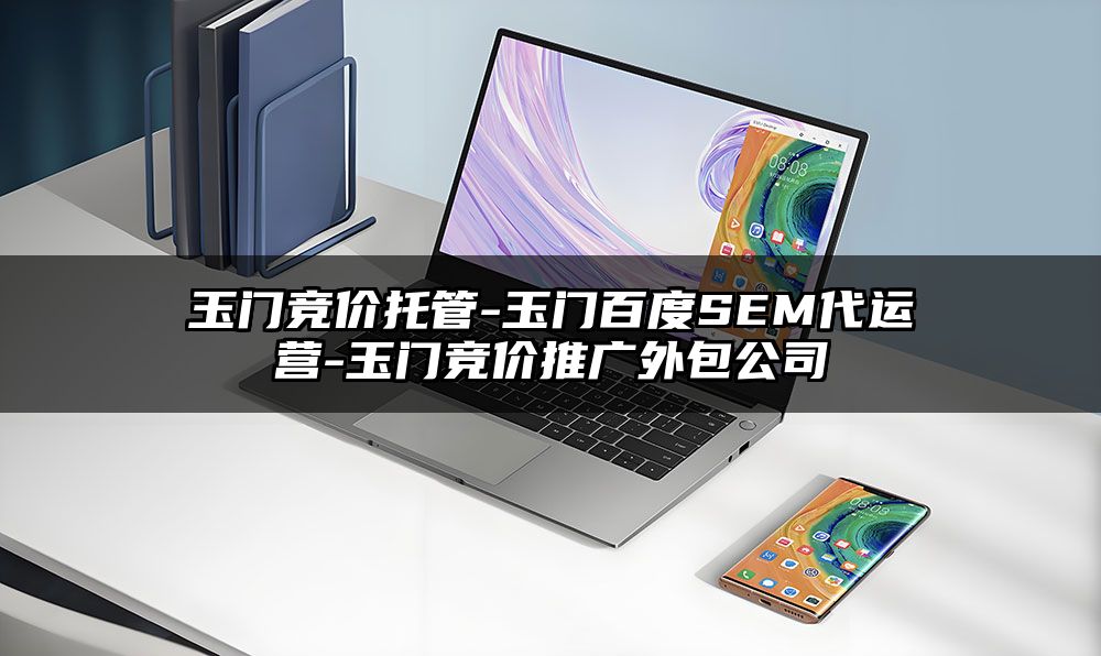 玉门竞价托管-玉门百度SEM代运营-玉门竞价推广外包公司