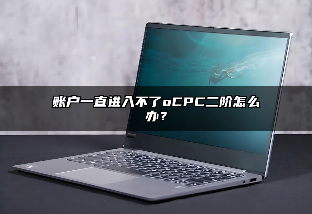 账户一直进入不了oCPC二阶怎么办？