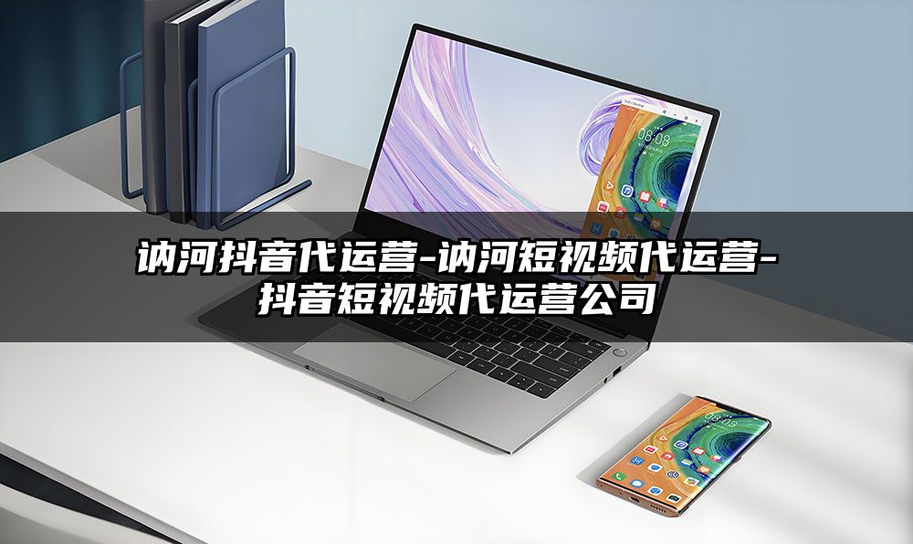 讷河抖音代运营-讷河短视频代运营-抖音短视频代运营公司