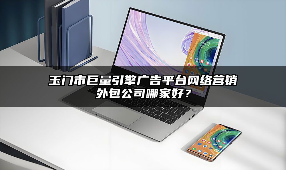 玉门市巨量引擎广告平台网络营销外包公司哪家好？