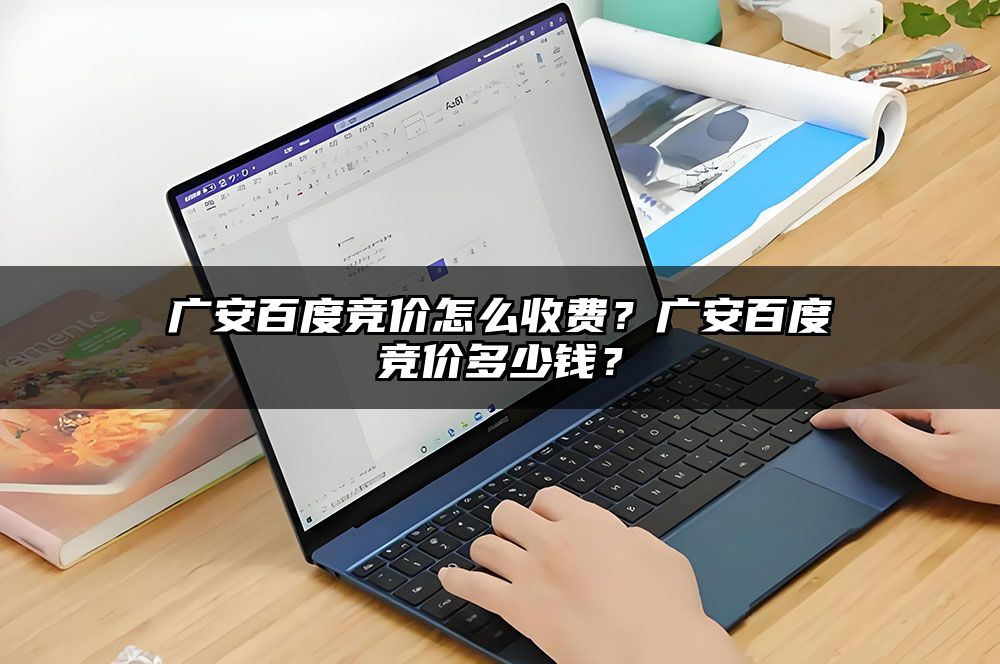 广安百度竞价怎么收费？广安百度竞价多少钱？