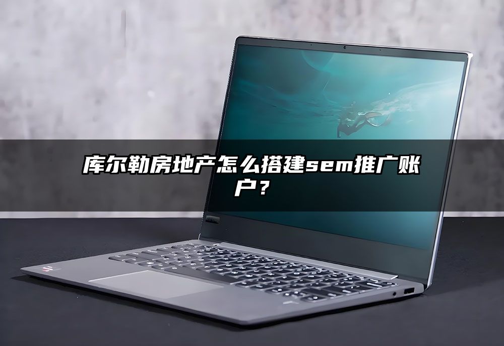 库尔勒房地产怎么搭建sem推广账户？