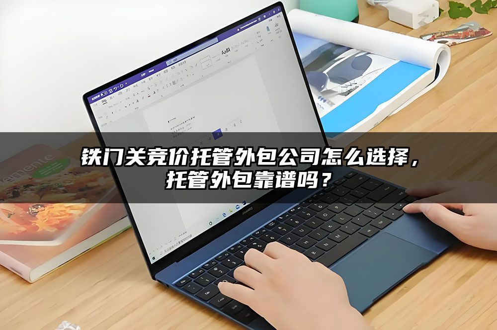 铁门关竞价托管外包公司怎么选择，托管外包靠谱吗？