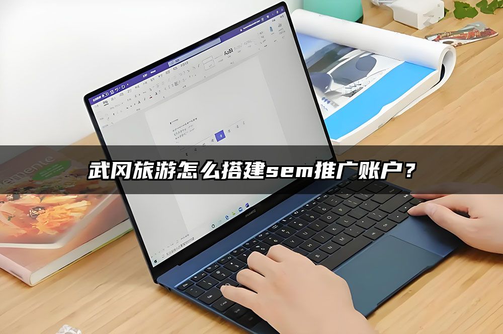 武冈旅游怎么搭建sem推广账户？