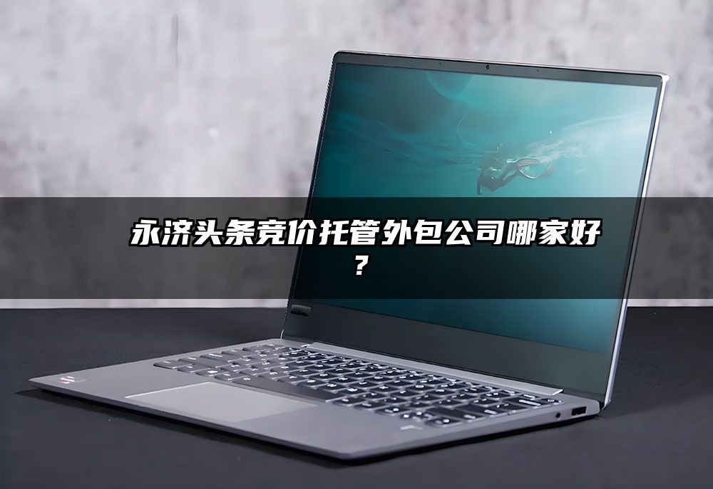 ​永济头条竞价托管外包公司哪家好？