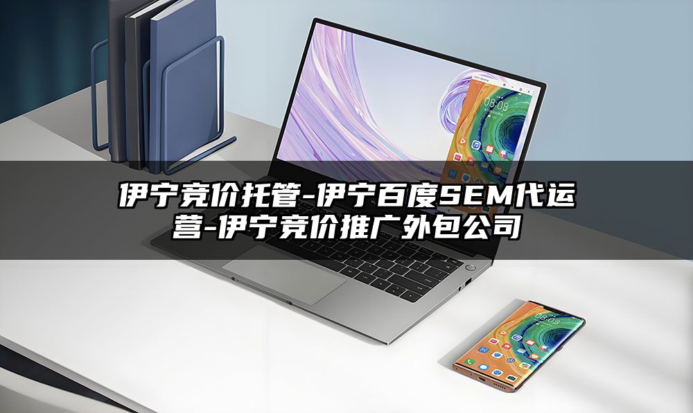 伊宁竞价托管-伊宁百度SEM代运营-伊宁竞价推广外包公司