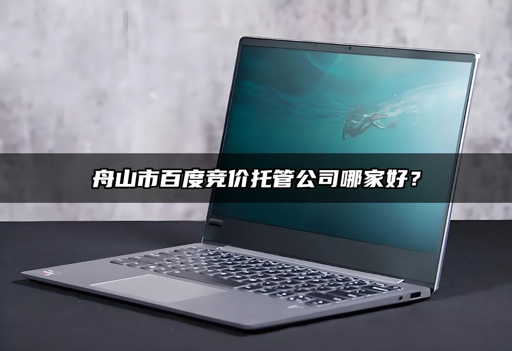 舟山市百度竞价托管公司哪家好？