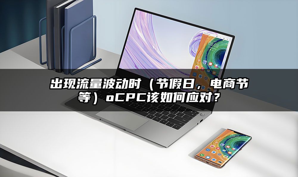 出现流量波动时（节假日，电商节等）oCPC该如何应对？