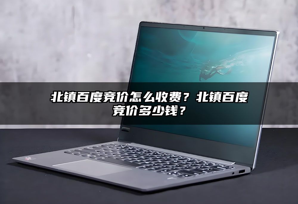 北镇百度竞价怎么收费？北镇百度竞价多少钱？