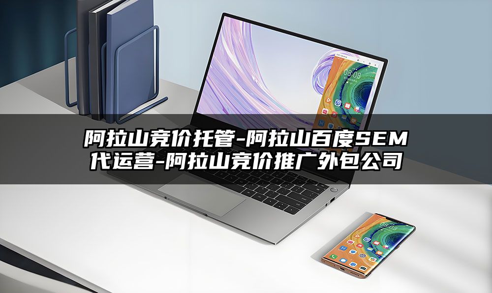 阿拉山竞价托管-阿拉山百度SEM代运营-阿拉山竞价推广外包公司