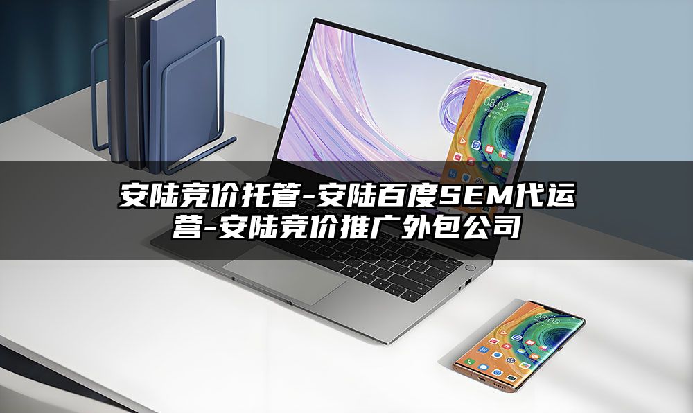 安陆竞价托管-安陆百度SEM代运营-安陆竞价推广外包公司