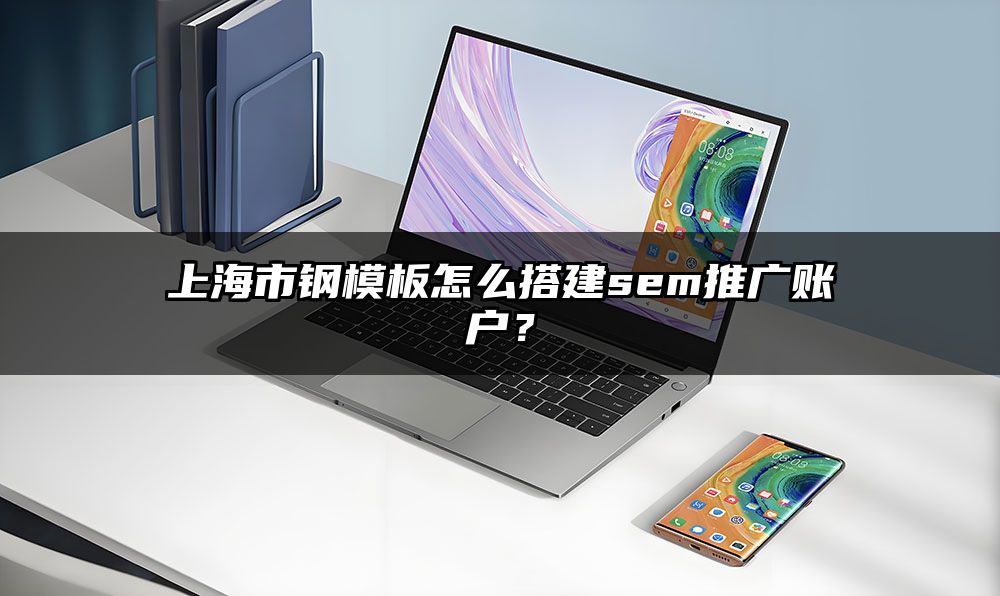 上海市钢模板怎么搭建sem推广账户？
