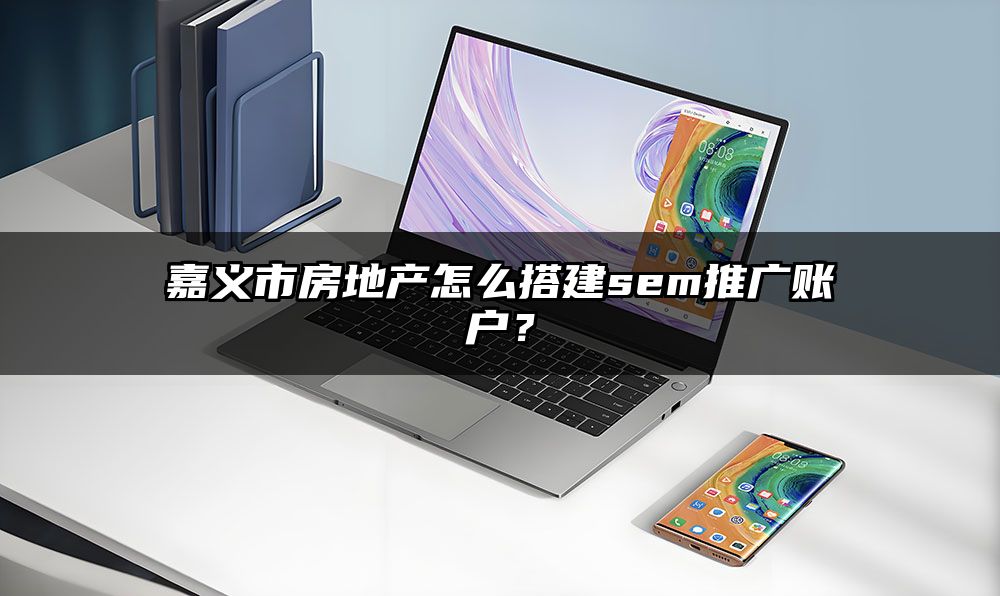 嘉义市房地产怎么搭建sem推广账户？