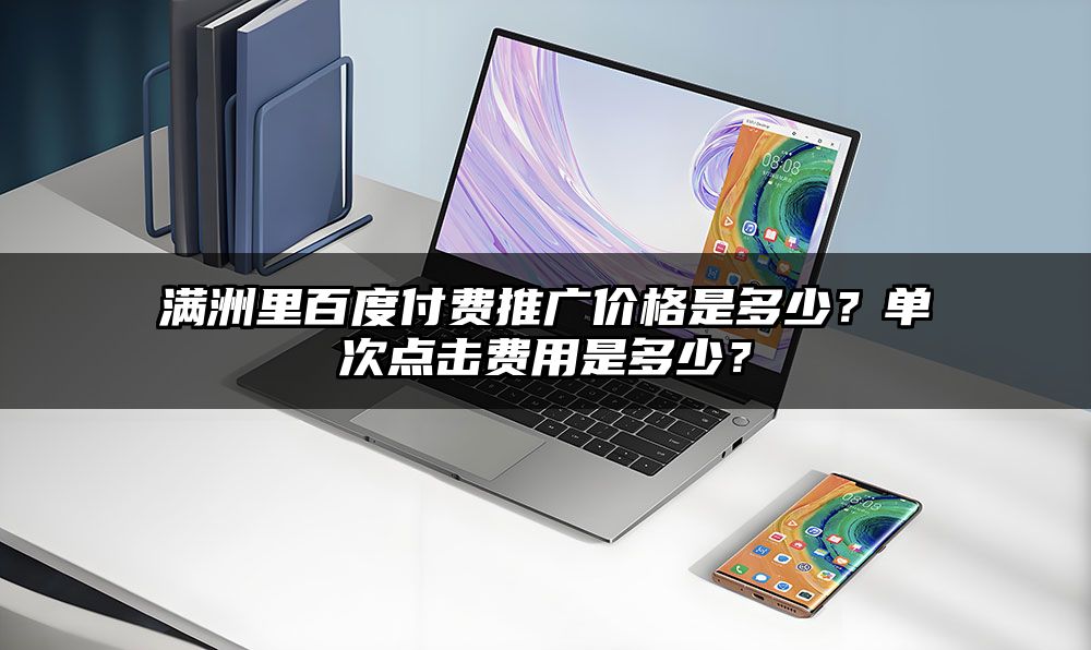 满洲里百度付费推广价格是多少？单次点击费用是多少？