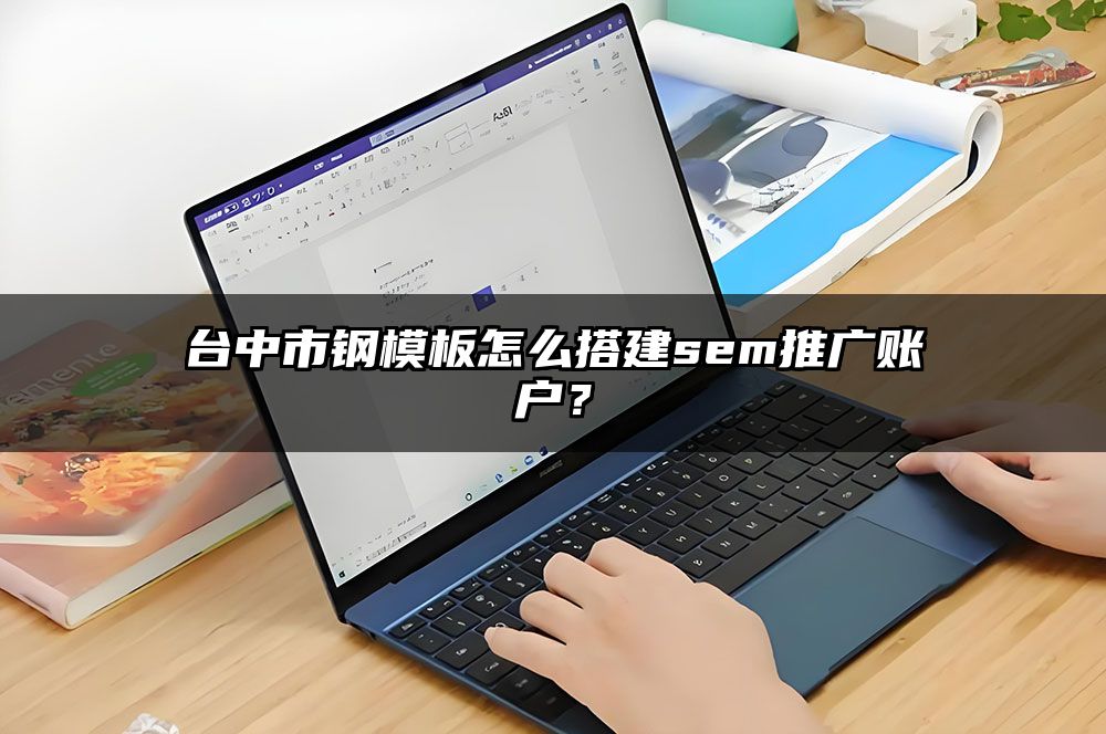台中市钢模板怎么搭建sem推广账户？