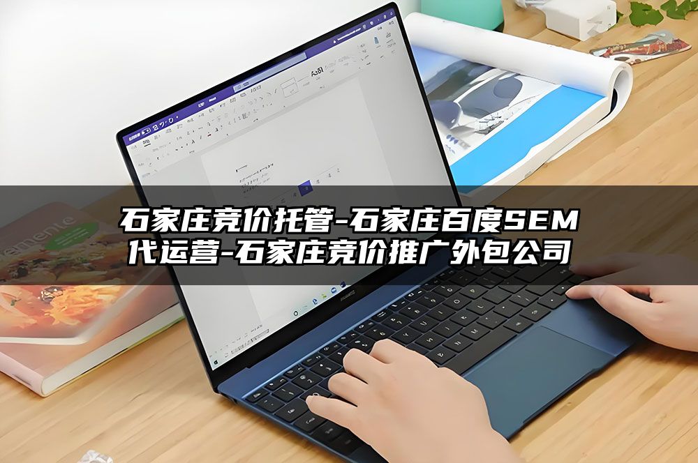 石家庄竞价托管-石家庄百度SEM代运营-石家庄竞价推广外包公司