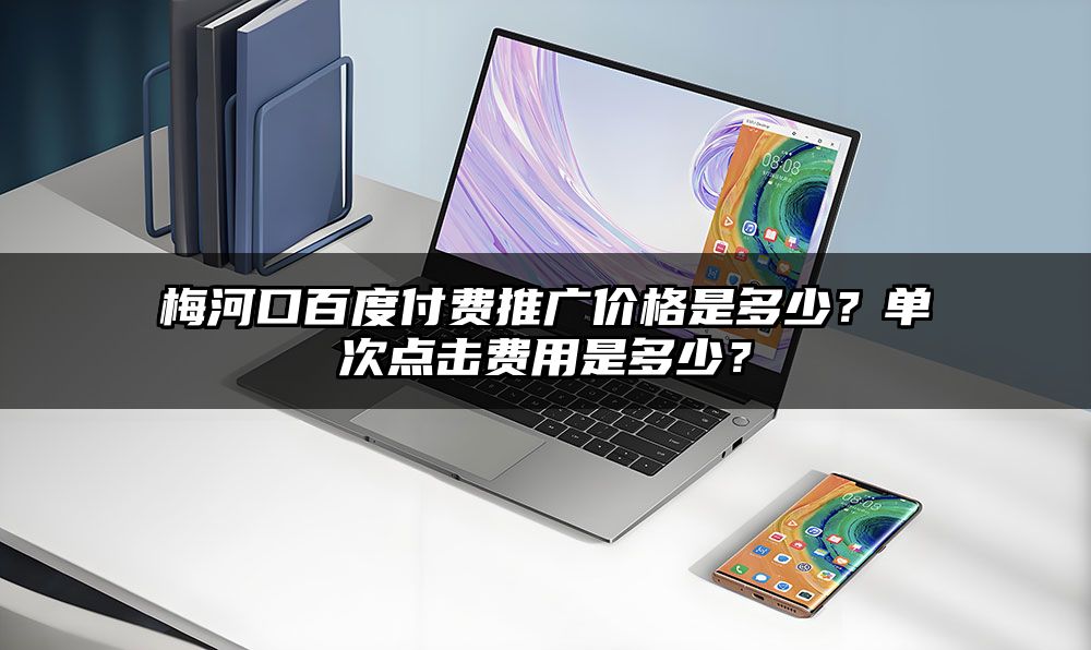 梅河口百度付费推广价格是多少？单次点击费用是多少？