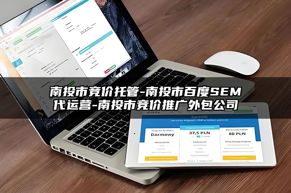 南投市竞价托管-南投市百度SEM代运营-南投市竞价推广外包公司