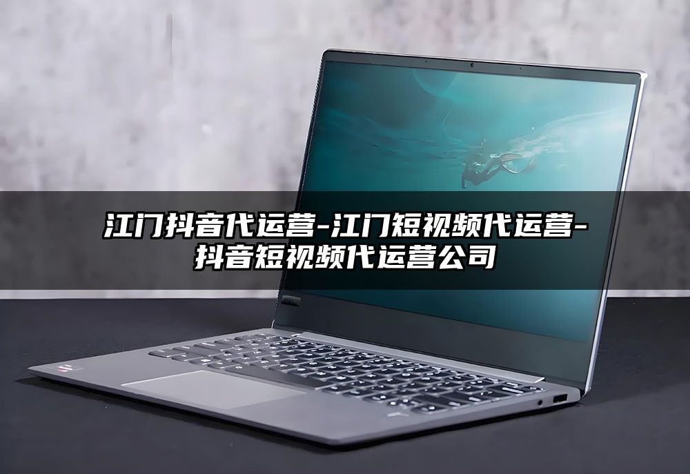 江门抖音代运营-江门短视频代运营-抖音短视频代运营公司