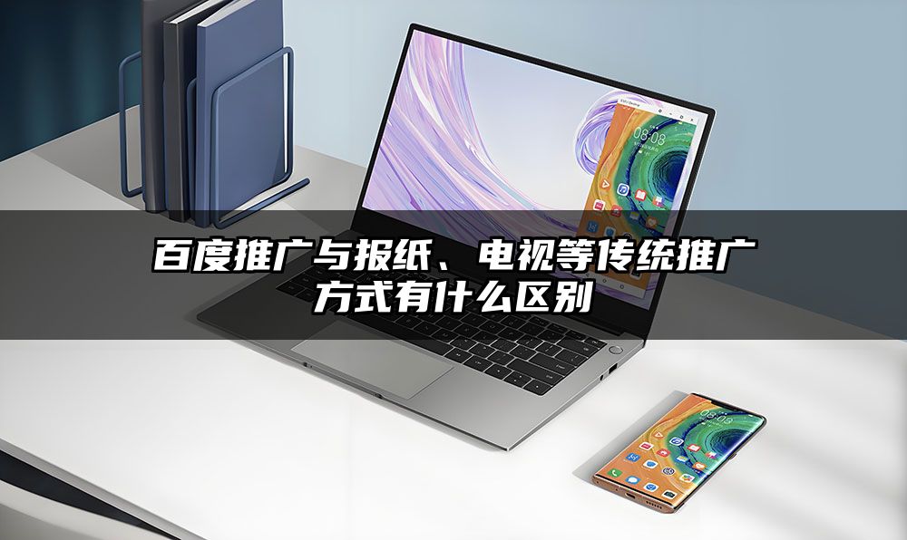 百度推广与报纸、电视等传统推广方式有什么区别
