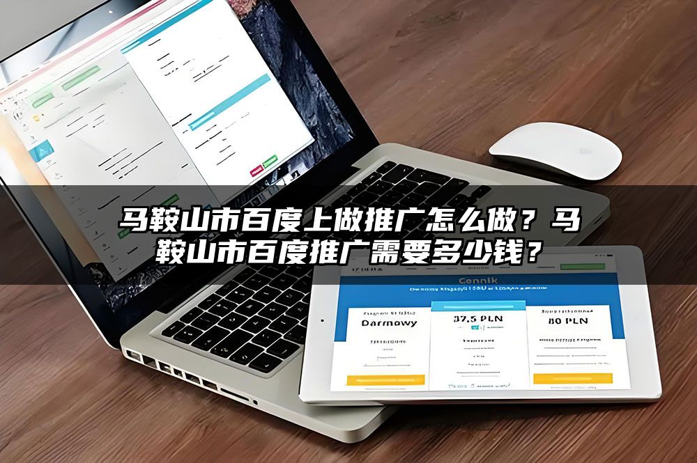 马鞍山市百度上做推广怎么做？马鞍山市百度推广需要多少钱？