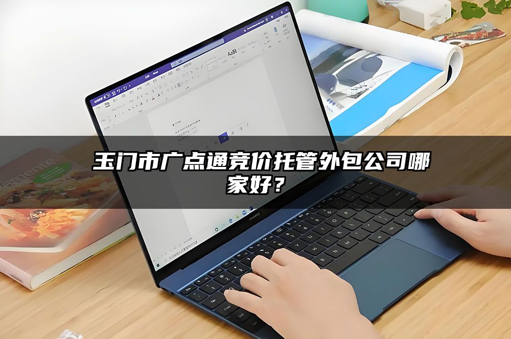 ​玉门市广点通竞价托管外包公司哪家好？