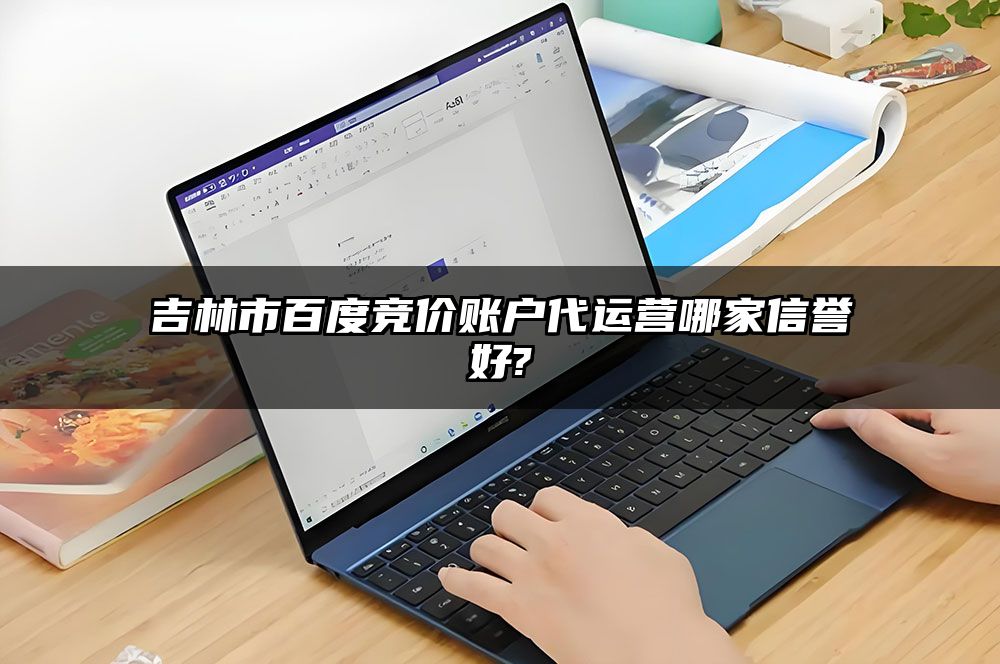 吉林市百度竞价账户代运营哪家信誉好?