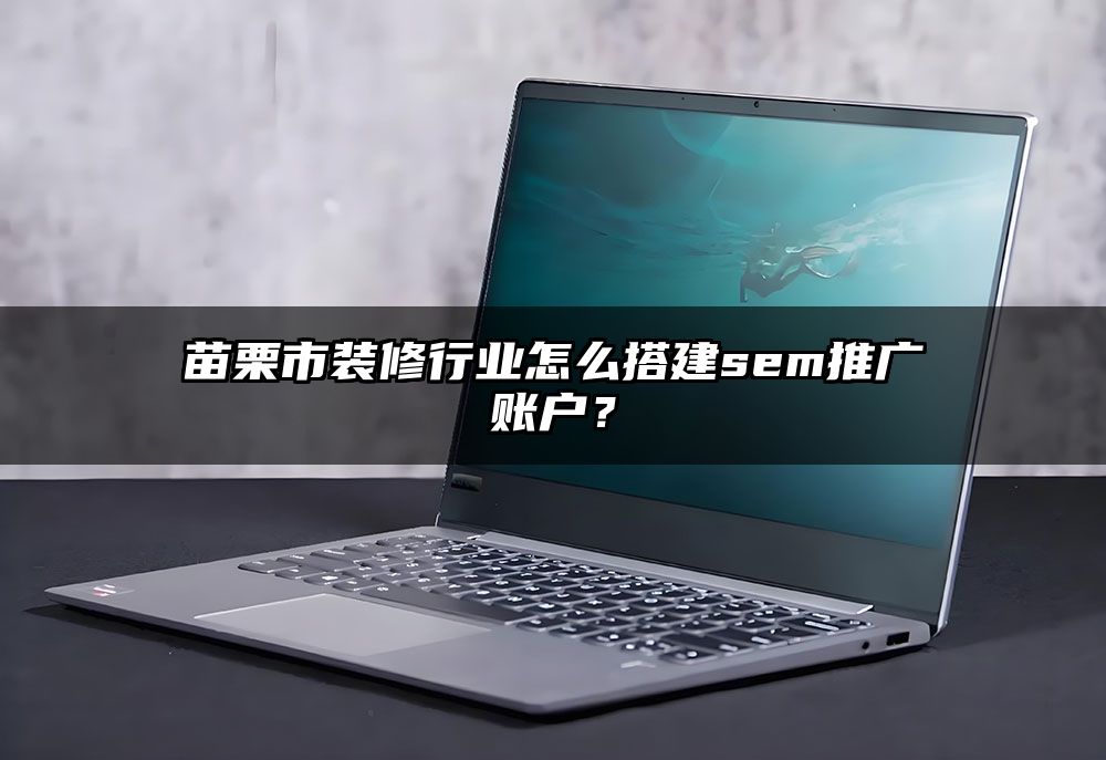苗栗市装修行业怎么搭建sem推广账户？