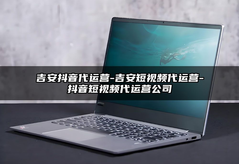 吉安抖音代运营-吉安短视频代运营-抖音短视频代运营公司