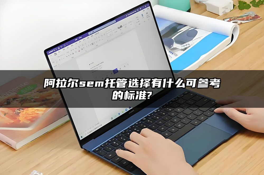 阿拉尔sem托管选择有什么可参考的标准?