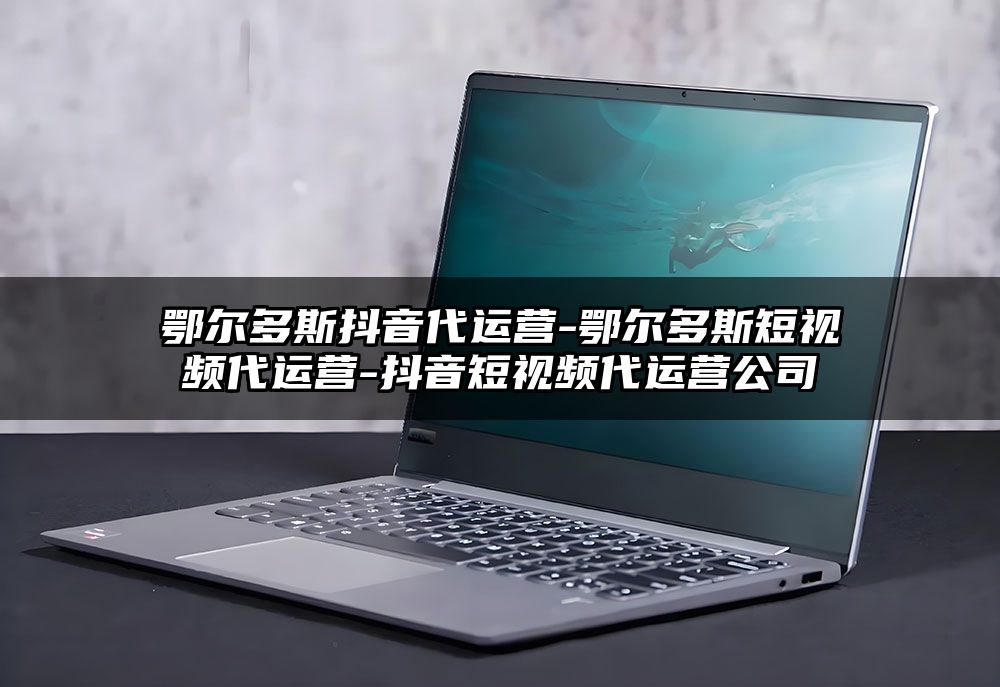 鄂尔多斯抖音代运营-鄂尔多斯短视频代运营-抖音短视频代运营公司