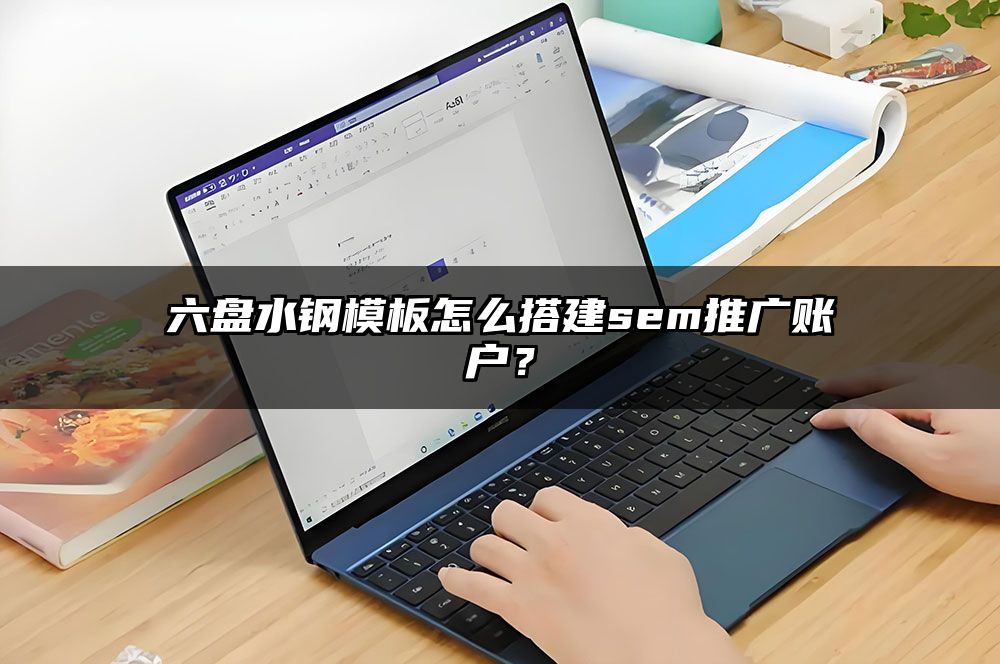 六盘水钢模板怎么搭建sem推广账户？