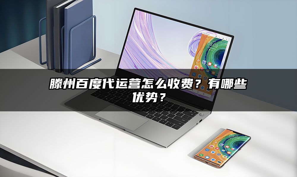 滕州百度代运营怎么收费？有哪些优势？